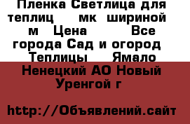 Пленка Светлица для теплиц 150 мк, шириной 6 м › Цена ­ 420 - Все города Сад и огород » Теплицы   . Ямало-Ненецкий АО,Новый Уренгой г.
